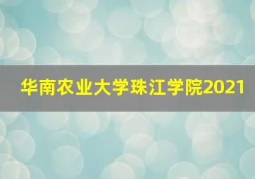 华南农业大学珠江学院2021