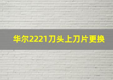 华尔2221刀头上刀片更换