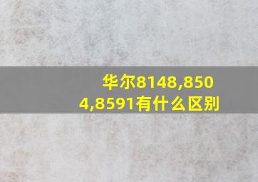 华尔8148,8504,8591有什么区别