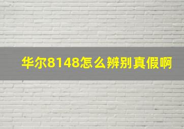 华尔8148怎么辨别真假啊