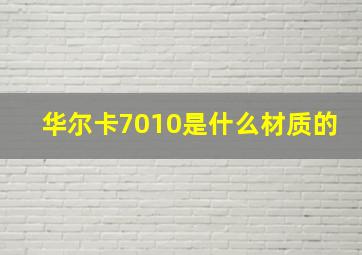 华尔卡7010是什么材质的