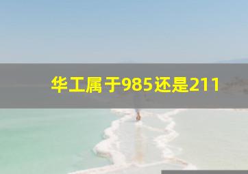 华工属于985还是211