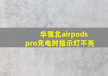 华强北airpodspro充电时指示灯不亮