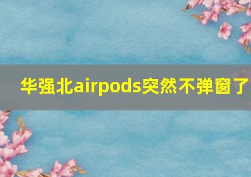 华强北airpods突然不弹窗了