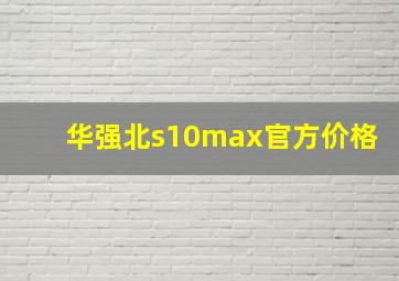 华强北s10max官方价格