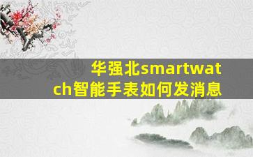 华强北smartwatch智能手表如何发消息