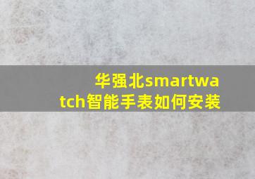 华强北smartwatch智能手表如何安装