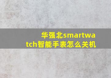 华强北smartwatch智能手表怎么关机