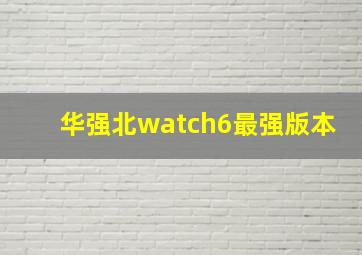 华强北watch6最强版本