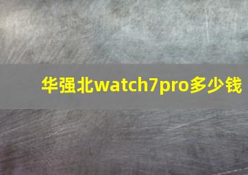 华强北watch7pro多少钱