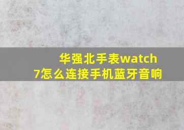 华强北手表watch7怎么连接手机蓝牙音响