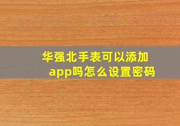 华强北手表可以添加app吗怎么设置密码