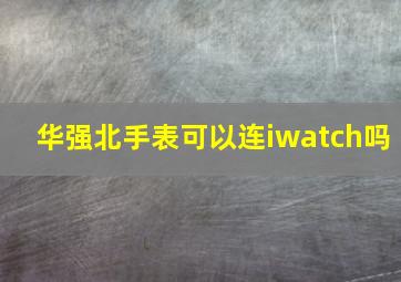 华强北手表可以连iwatch吗