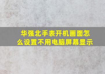 华强北手表开机画面怎么设置不用电脑屏幕显示