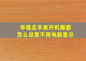 华强北手表开机画面怎么设置不用电脑显示