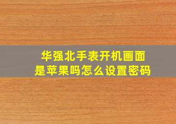 华强北手表开机画面是苹果吗怎么设置密码