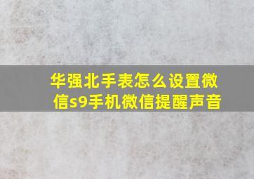 华强北手表怎么设置微信s9手机微信提醒声音