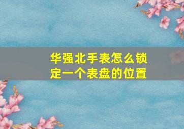 华强北手表怎么锁定一个表盘的位置