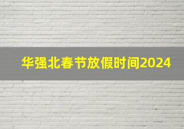 华强北春节放假时间2024