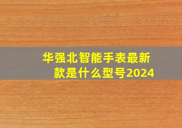 华强北智能手表最新款是什么型号2024