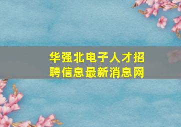 华强北电子人才招聘信息最新消息网