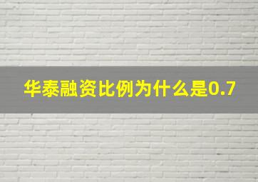 华泰融资比例为什么是0.7