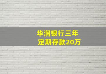 华润银行三年定期存款20万