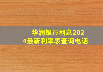 华润银行利息2024最新利率表查询电话