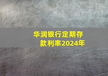 华润银行定期存款利率2024年