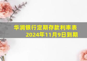 华润银行定期存款利率表2024年11月9日到期