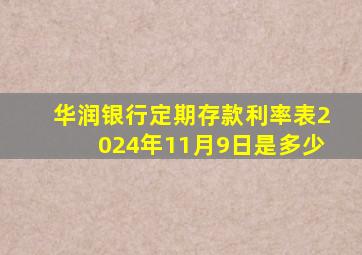 华润银行定期存款利率表2024年11月9日是多少