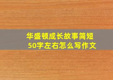 华盛顿成长故事简短50字左右怎么写作文