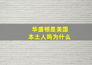 华盛顿是美国本土人吗为什么