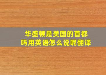 华盛顿是美国的首都吗用英语怎么说呢翻译