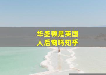 华盛顿是英国人后裔吗知乎