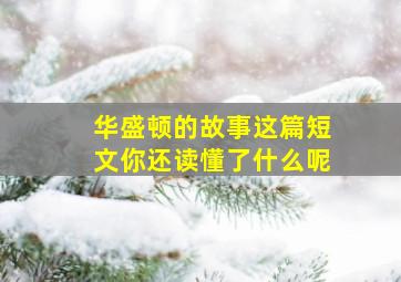 华盛顿的故事这篇短文你还读懂了什么呢