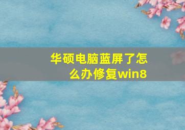 华硕电脑蓝屏了怎么办修复win8