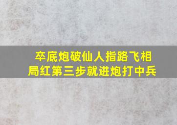 卒底炮破仙人指路飞相局红第三步就进炮打中兵