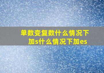 单数变复数什么情况下加s什么情况下加es