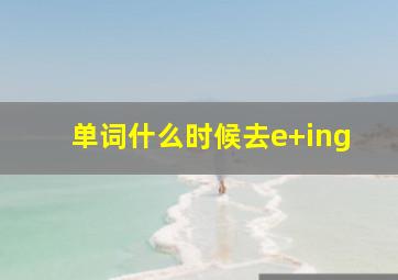 单词什么时候去e+ing