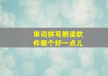 单词拼写朗读软件哪个好一点儿