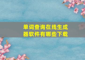 单词查询在线生成器软件有哪些下载