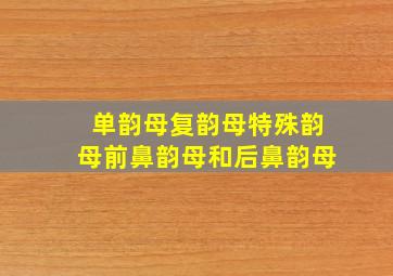 单韵母复韵母特殊韵母前鼻韵母和后鼻韵母