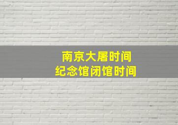 南京大屠时间纪念馆闭馆时间