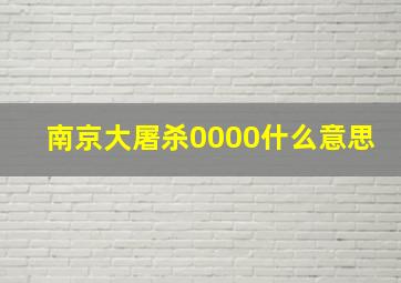 南京大屠杀0000什么意思