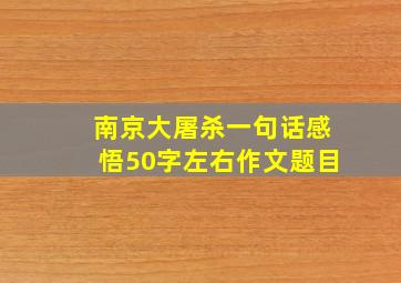 南京大屠杀一句话感悟50字左右作文题目