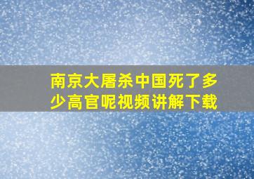 南京大屠杀中国死了多少高官呢视频讲解下载