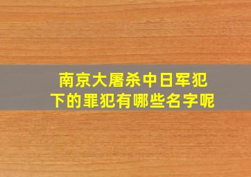 南京大屠杀中日军犯下的罪犯有哪些名字呢