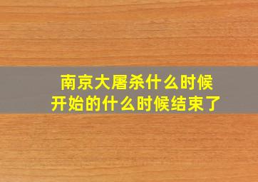 南京大屠杀什么时候开始的什么时候结束了