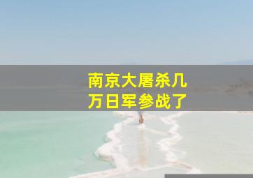 南京大屠杀几万日军参战了